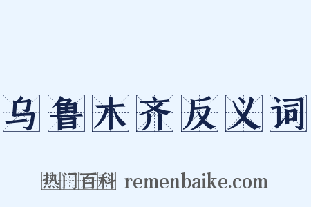 乌鲁木齐反义词是什么意思的图片